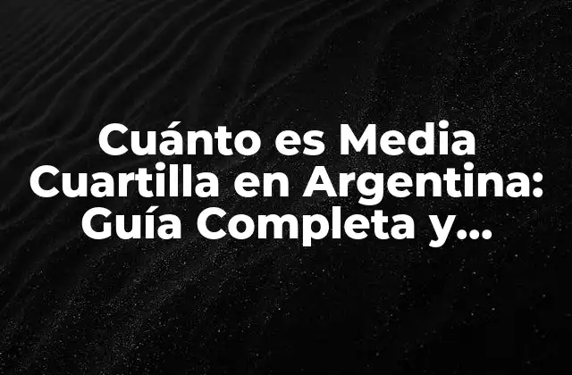 Cuánto es Media Cuartilla en Argentina: Guía Completa y Actualizada