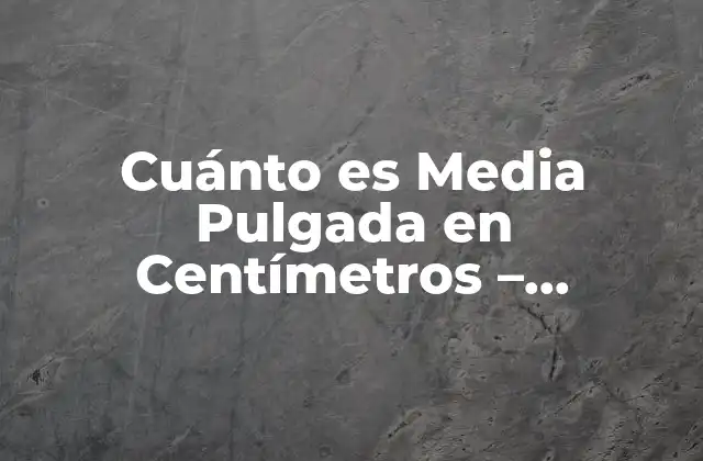 Cuánto es Media Pulgada en Centímetros – Conversión de Unidades