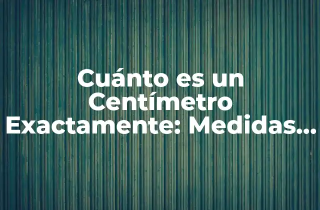 Cuánto es un Centímetro Exactamente: Medidas y Conversión 2 Definición y Equivalencias
