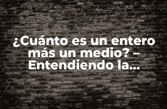 ¿cuánto es un Entero Más un Medio? – Entendiendo la Aritmética Básica