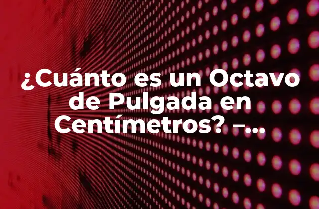 ¿cuánto es un Octavo de Pulgada en Centímetros? – Medidas Exactas