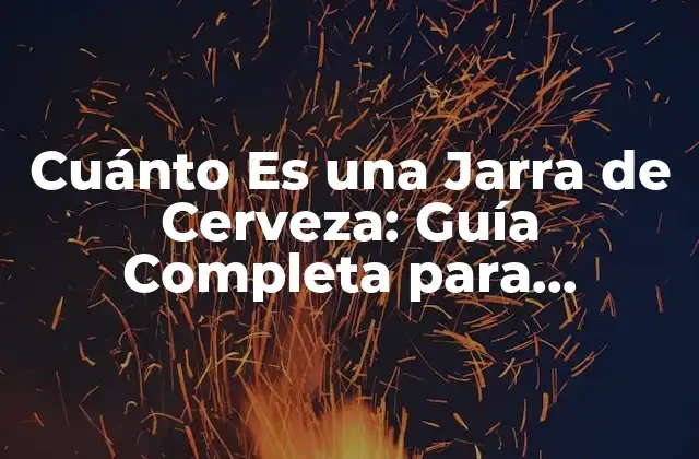 Cuánto es una Jarra de Cerveza: Guía Completa para Entender las Medidas