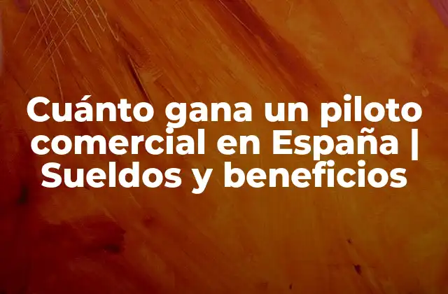 Cuánto Gana un Piloto Comercial en España | Sueldos y Beneficios