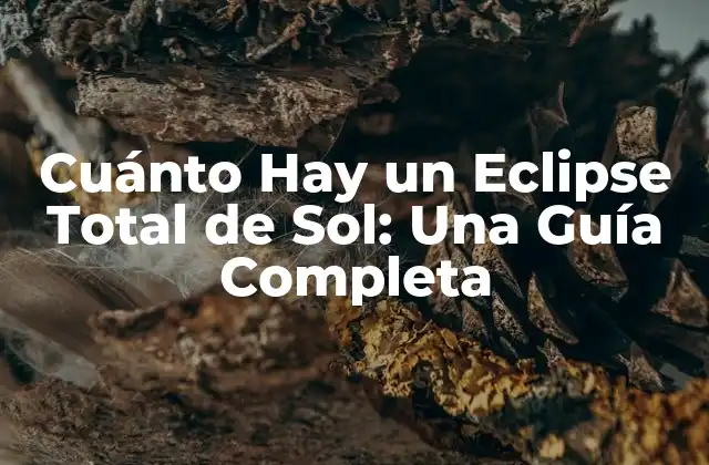 Cuánto Hay un Eclipse Total de Sol: una Guía Completa