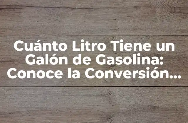 Cuánto Litro Tiene un Galón de Gasolina: Conoce la Conversión Exacta