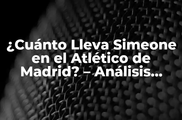 ¿cuánto Lleva Simeone en el Atlético de Madrid? – Análisis Detallado de Su Trayectoria