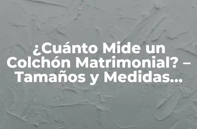 ¿cuánto Mide un Colchón Matrimonial? – Tamaños y Medidas Exactas