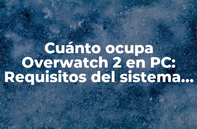 Cuánto Ocupa Overwatch 2 en Pc: Requisitos Del Sistema y Espacio de Almacenamiento