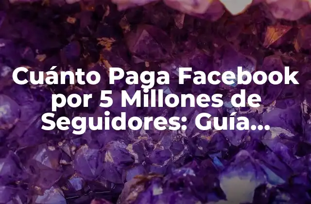Cuánto Paga Facebook por 5 Millones de Seguidores: Guía Completa