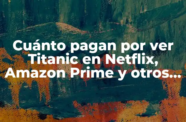 Cuánto Pagan por Ver Titanic en Netflix, Amazon Prime y Otros Servicios de Streaming