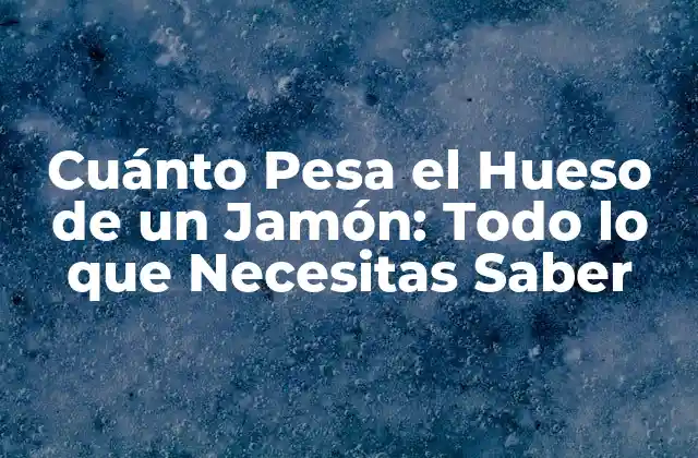 Cuánto Pesa el Hueso de un Jamón: Todo Lo que Necesitas Saber