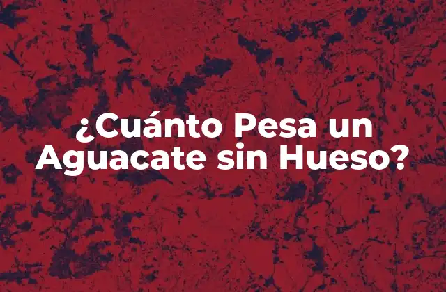 ¿cuánto Pesa un Aguacate sin Hueso? 2 ¿Qué es el Peso de un Aguacate sin Hueso?