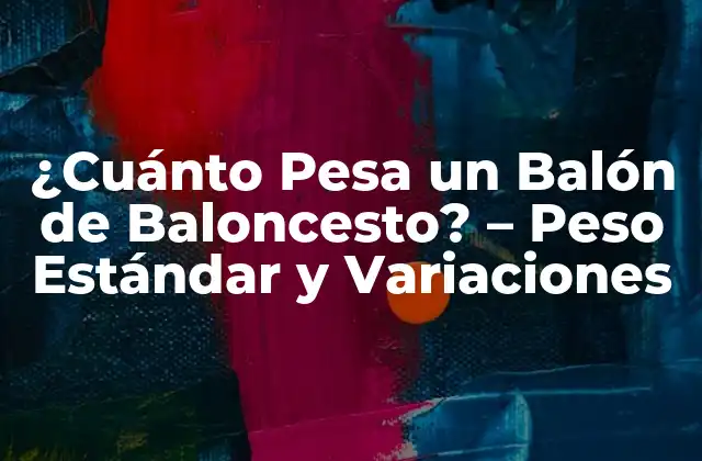 ¿cuánto Pesa un Balón de Baloncesto? – Peso Estándar y Variaciones