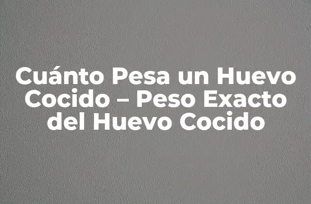 Cuánto Pesa un Huevo Cocido – Peso Exacto Del Huevo Cocido