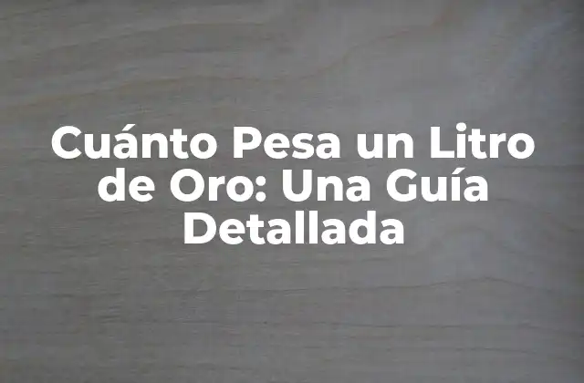 Cuánto Pesa un Litro de Oro: una Guía Detallada