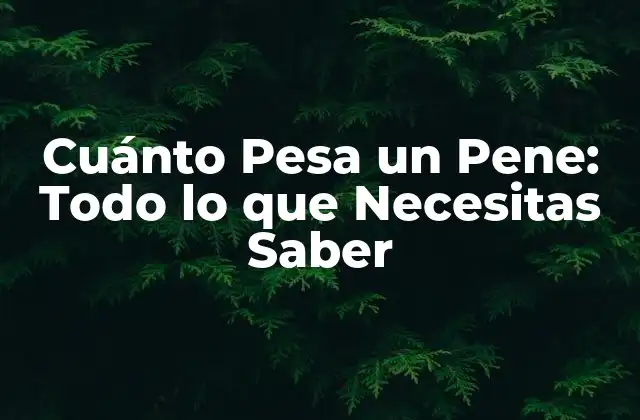 Cuánto Pesa un Pene: Todo Lo que Necesitas Saber