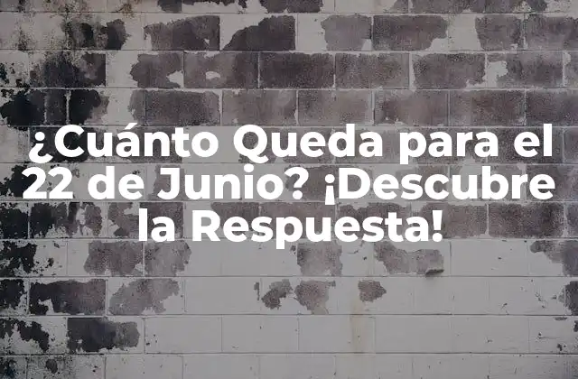 ¿cuánto Queda para el 22 de Junio? ¡descubre la Respuesta!