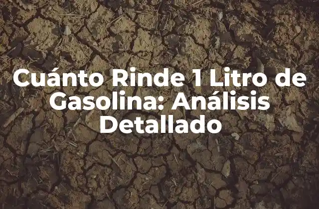 Cuánto Rinde 1 Litro de Gasolina: Análisis Detallado