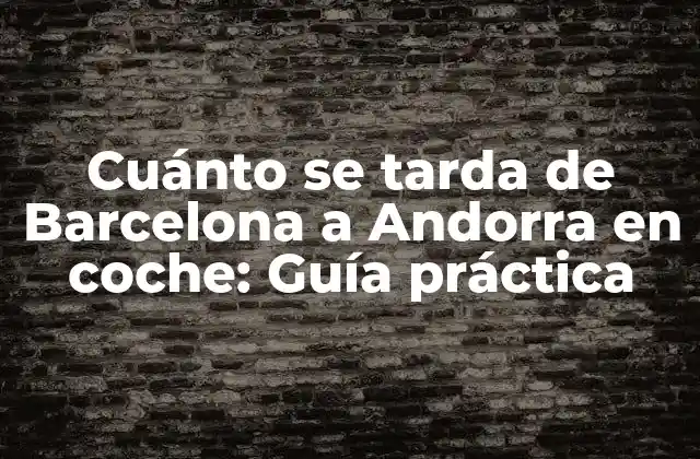 Cuánto Se Tarda de Barcelona a Andorra en Coche: Guía Práctica