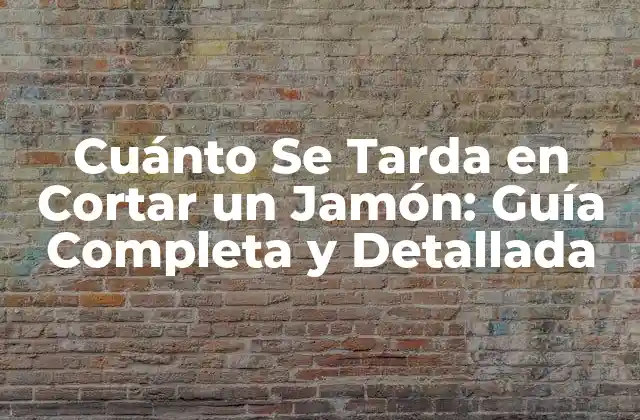 Cuánto Se Tarda en Cortar un Jamón: Guía Completa y Detallada