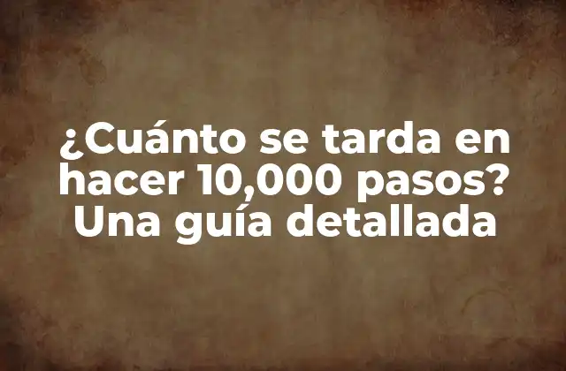 ¿cuánto Se Tarda en Hacer 10,000 Pasos? una Guía Detallada