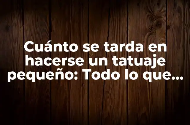 Cuánto Se Tarda en Hacerse un Tatuaje Pequeño: Todo Lo que Debes Saber