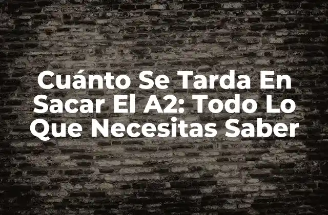 Cuánto Se Tarda en Sacar el A2: Todo Lo que Necesitas Saber