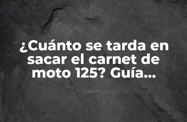 ¿cuánto Se Tarda en Sacar el Carnet de Moto 125? Guía Completa y Actualizada