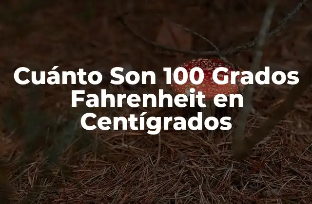 Cuánto Son 100 Grados Fahrenheit en Centígrados