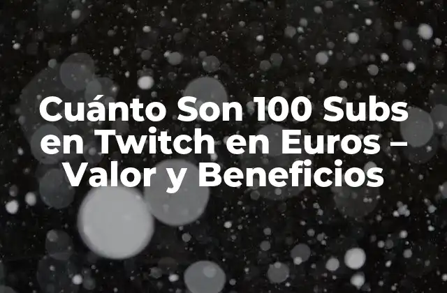 Cuánto Son 100 Subs en Twitch en Euros – Valor y Beneficios
