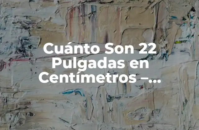 Cuánto Son 22 Pulgadas en Centímetros – Conversión Exacta