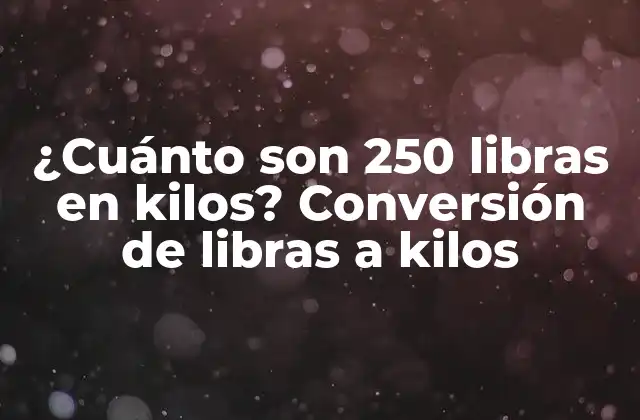 ¿cuánto Son 250 Libras en Kilos? Conversión de Libras a Kilos