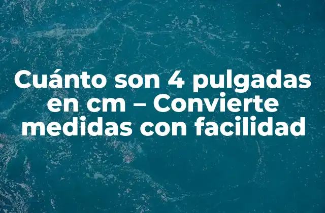 Cuánto Son 4 Pulgadas en Cm – Convierte Medidas con Facilidad