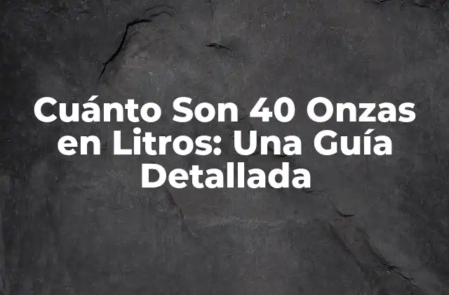 Cuánto Son 40 Onzas en Litros: una Guía Detallada