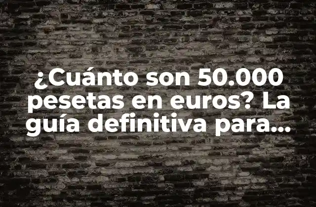¿cuánto Son 50.000 Pesetas en Euros? la Guía Definitiva para Convertir Pesetas a Euros