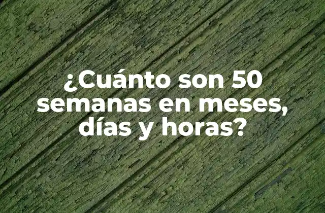 ¿cuánto Son 50 Semanas en Meses, Días y Horas? 2 La semana como unidad de tiempo