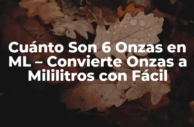 Cuánto Son 6 Onzas en Ml – Convierte Onzas a Mililitros con Fácil