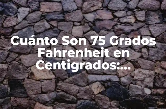 Cuánto Son 75 Grados Fahrenheit en Centigrados: Conversión de Temperatura Exacta 2 La Escala de Fahrenheit: Orígenes y Uso