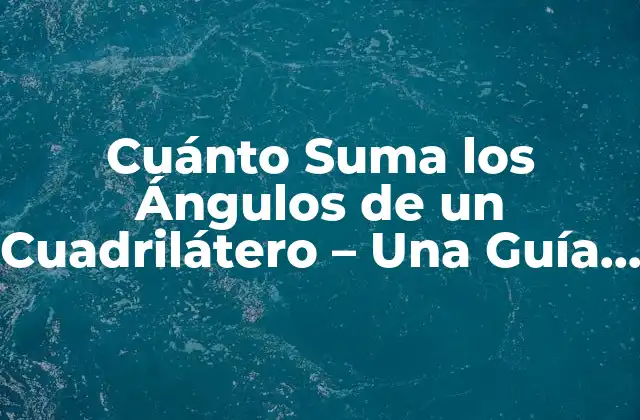 Cuánto Suma los Ángulos de un Cuadrilátero – una Guía Detallada