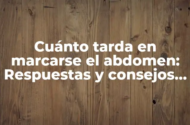 Cuánto Tarda en Marcarse el Abdomen: Respuestas y Consejos para un Cuerpo Tonificado