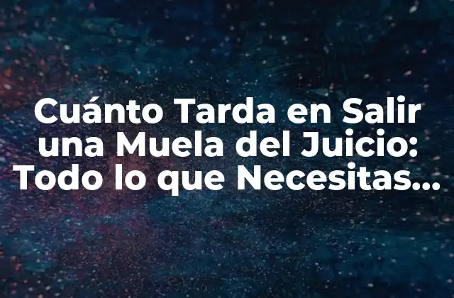 Cuánto Tarda en Salir una Muela Del Juicio: Todo Lo que Necesitas Saber