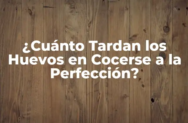 ¿cuánto Tardan los Huevos en Cocerse a la Perfección?
