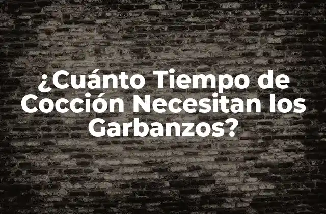 ¿cuánto Tiempo de Cocción Necesitan los Garbanzos?