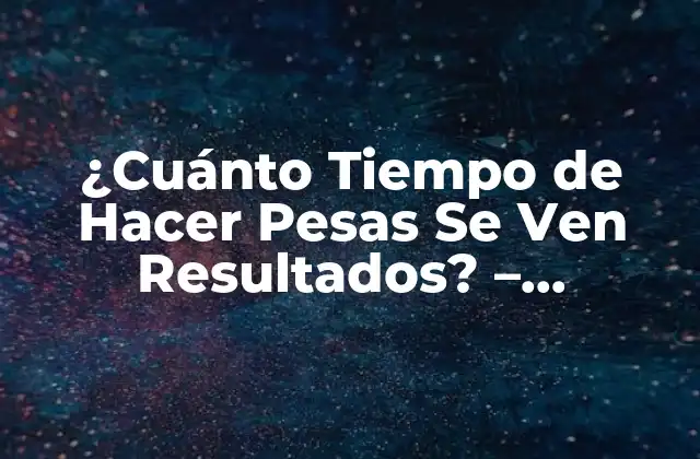 ¿cuánto Tiempo de Hacer Pesas Se Ven Resultados? – Entrenamiento con Peso Óptimo