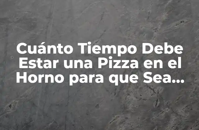 Cuánto Tiempo Debe Estar una Pizza en el Horno para que Sea Perfecta