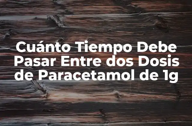 Cuánto Tiempo Debe Pasar entre Dos Dosis de Paracetamol de 1g