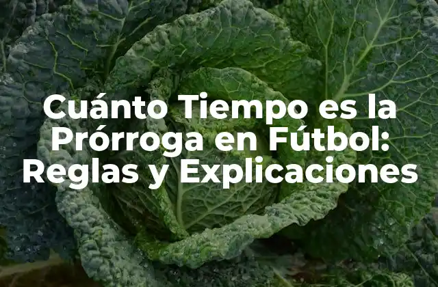 Cuánto Tiempo es la Prórroga en Fútbol: Reglas y Explicaciones