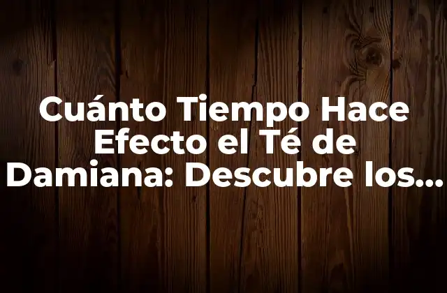 Cuánto Tiempo Hace Efecto el Té de Damiana: Descubre los Secretos de Esta Hierba Milagrosa