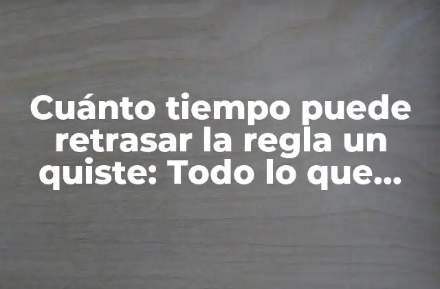 Cuánto Tiempo Puede Retrasar la Regla un Quiste: Todo Lo que Debes Saber
