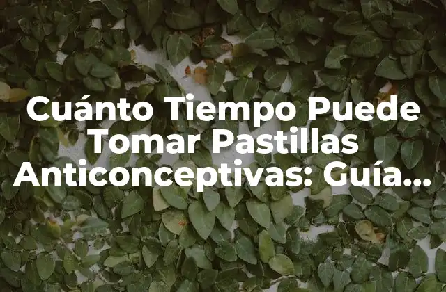 Cuánto Tiempo Puede Tomar Pastillas Anticonceptivas: Guía Completa